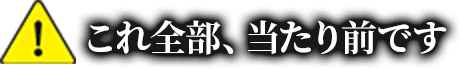 これ全部、当たり前です